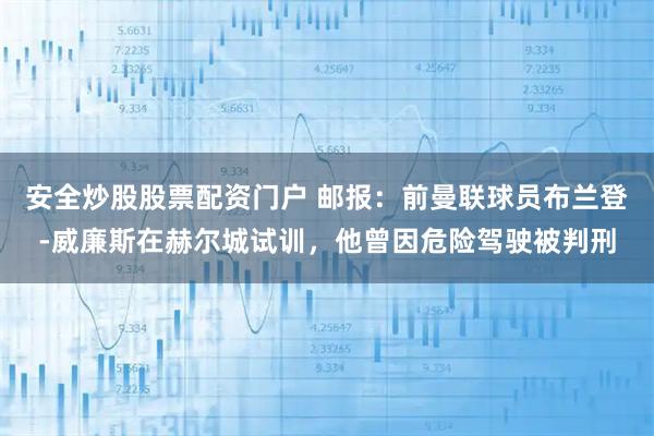 安全炒股股票配资门户 邮报：前曼联球员布兰登-威廉斯在赫尔城试训，他曾因危险驾驶被判刑