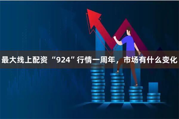 最大线上配资 “924”行情一周年，市场有什么变化