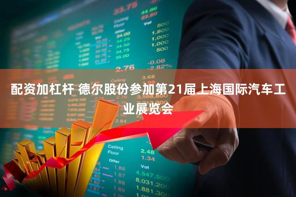配资加杠杆 德尔股份参加第21届上海国际汽车工业展览会