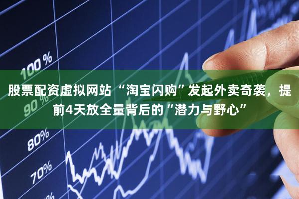 股票配资虚拟网站 “淘宝闪购”发起外卖奇袭，提前4天放全量背后的“潜力与野心”