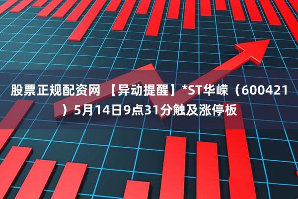 股票正规配资网 【异动提醒】*ST华嵘（600421）5月14日9点31分触及涨停板