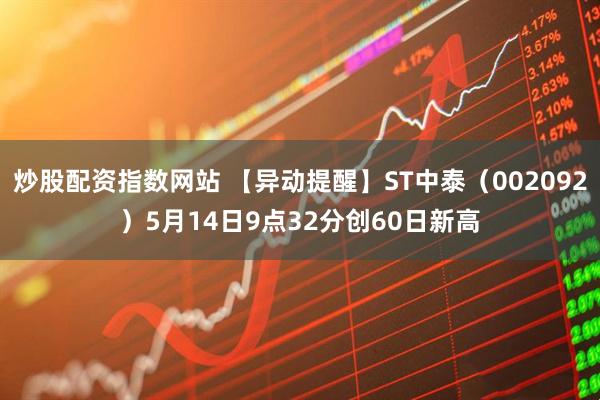 炒股配资指数网站 【异动提醒】ST中泰（002092）5月14日9点32分创60日新高