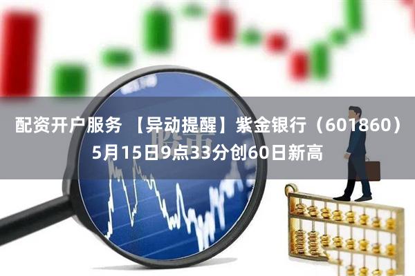 配资开户服务 【异动提醒】紫金银行（601860）5月15日9点33分创60日新高