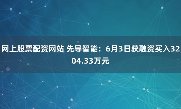 网上股票配资网站 先导智能：6月3日获融资买入3204.33万元