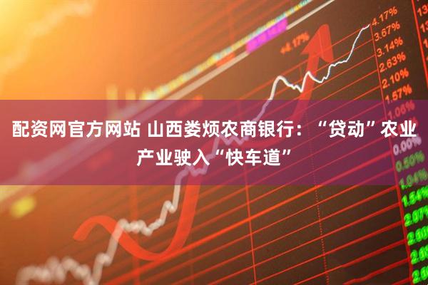 配资网官方网站 山西娄烦农商银行：“贷动”农业产业驶入“快车道”