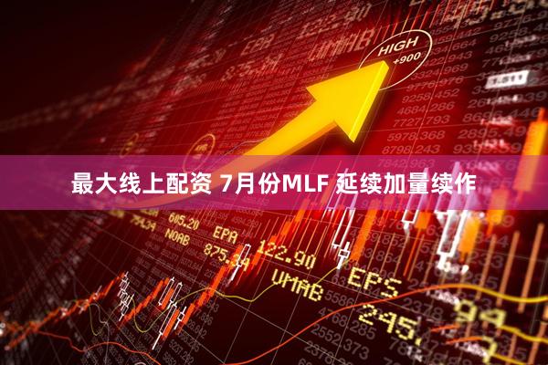 最大线上配资 7月份MLF 延续加量续作