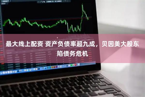 最大线上配资 资产负债率超九成，贝因美大股东陷债务危机
