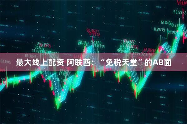 最大线上配资 阿联酋：“免税天堂”的AB面