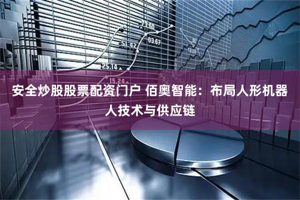 安全炒股股票配资门户 佰奥智能：布局人形机器人技术与供应链