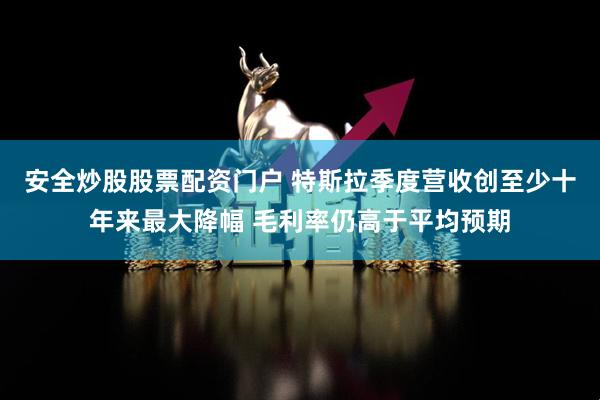 安全炒股股票配资门户 特斯拉季度营收创至少十年来最大降幅 毛利率仍高于平均预期